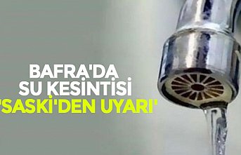 BAFRA'DA SU KESİNTİSİ 'SASKİ'DEN UYARI'