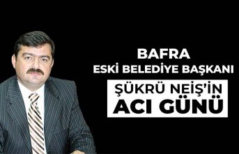 Bafra Eski Belediye Başkanı Şükrü Neiş'in Acı Günü