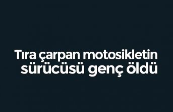 Tıra çarpan motosikletin sürücüsü genç öldü