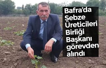 Bafra’da Sebze Üreticileri Birliği Başkanı görevden alındı