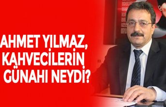 AHMET YILMAZ, KAHVECİLERİN GÜNAHI NEYDİ?