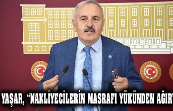 YAŞAR, “NAKLİYECİLERİN MASRAFI YÜKÜNDEN AĞIR”