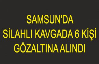 Samsun'da silahlı kavgada 6 kişi gözaltına alındı