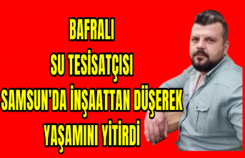 BAFRA'LI SU TESİSATÇISI SAMSUN'DA İNŞAATTAN DÜŞEREK YAŞAMINI YİTİRDİ