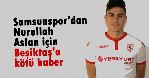 Samsunspor'dan Nurullah Aslan için Beşiktaş'a kötü haber ...