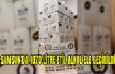 Samsun'da 1070 litre etil alkol ele geçirildi