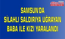 Samsun'da silahlı saldırıya uğrayan baba ile kızı yaralandı