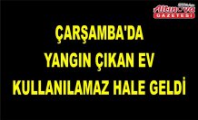Çarşamba'da yangın çıkan ev kullanılamaz hale geldi