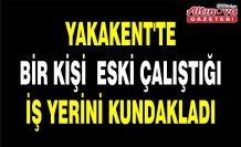 YAKAKENT'TE BİR KİŞİ ESKİ ÇALIŞTIĞI İŞ YERİNİ KUNDAKLADI