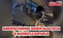 SAMSUN'DA YANGINDA MAHSUR KALAN ÇOCUK İŞ MAKİNESİYLE KURTARILDI