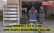 Samsun'da 22 yıl 6 ay 18 gün hapis cezasıyla aranan hükümlü yakalandı