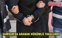 SAMSUN'DA ARANAN HÜKÜMLÜ YAKALANDI