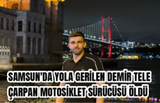 Samsun'da yola gerilen demir tele çarpan motosiklet sürücüsü öldü