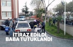 İTİRAZ EDİLDİ, BABA TUTUKLANDI