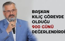 BAŞKAN KILIÇ GÖREVDE OLDUĞU 900 GÜNÜ DEĞERLENDİRDİ