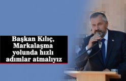 Başkan Kılıç, Markalaşma yolunda hızlı adımlar atmalıyız