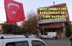 ŞEHİT MEŞECİ' NİN BABASINDAN DEV TÜRK BAYRAĞI