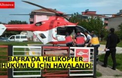 BAFRA'DA HELİKOPTER HÜKÜMLÜ İÇİN HAVALANDI