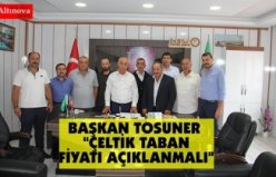 BAŞKAN TOSUNER "ÇELTİK TABAN FİYATI AÇIKLANMALI"