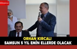 Kırcalı “ Samsun 5 yıl emin ellerde olacak”