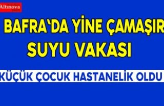 BAFRA`DA YİNE ÇAMAŞIR SUYU VAKASI