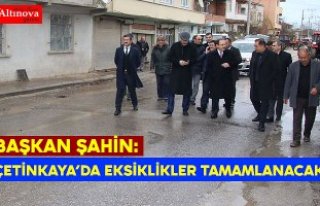 BAŞKAN ŞAHİN: ÇETİNKAYA’DA EKSİKLİKLER TAMAMLANACAK