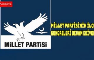 MİLLET PARTİSİNİN İLÇE KONGRELERİ DEVAM EDİYOR