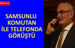 SAMSUNLU KOMUTAN İLE TELEFONDA GÖRÜŞTÜ