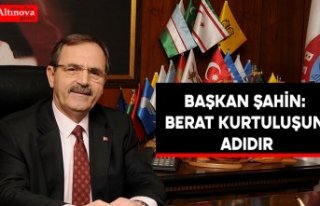 BAŞKAN ŞAHİN: BERAT KURTULUŞUN ADIDIR