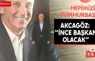 AKCAGÖZ: “İNCE BAŞKAN OLACAK”