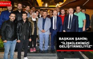 BAŞKAN ŞAHİN: “İLİŞKİLERİMİZİ GELİŞTİRMELİYİZ”