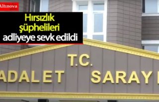 Hırsızlık şüphelileri adliyeye sevk edildi