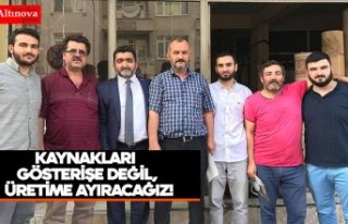 KAYNAKLARI GÖSTERİŞE DEĞİL, ÜRETİME AYIRACAĞIZ!