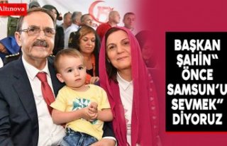 BAŞKAN ŞAHİN“ ÖNCE SAMSUN’U SEVMEK”DİYORUZ