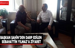 Başkan Şahin’den Darp Edilen Sebahattin Yılmaz’a...