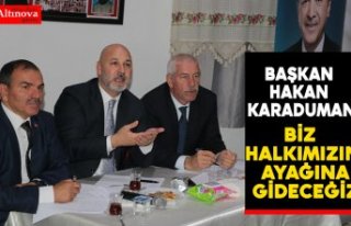 BAŞKAN KARADUMAN: BİZ HALKIMIZIN AYAĞINA GİDECEĞİZ