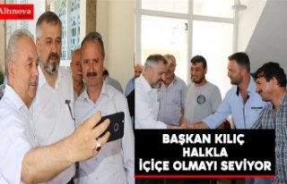 BAŞKAN KILIÇ HALKLA İÇ İÇE OLMAYI SEVİYOR