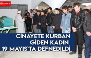 CİNAYETE KURBAN GİDEN KADIN 19 MAYIS`TA DEFNEDİLDİ