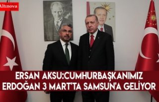 Ersan Aksu:Cumhurbaşkanımız Erdoğan 3 Mart'ta...