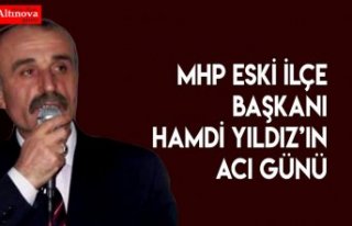 MHP ESKİ İLÇE BAŞKANI HAMDİ YILDIZ’IN ACI GÜNÜ