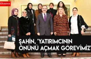 ŞAHİN, 'YATIRIMCININ ÖNÜNÜ AÇMAK GÖREVİMİZ'