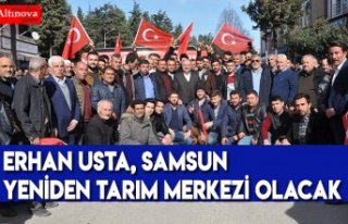 ERHAN USTA, SAMSUN YENİDEN TARIM MERKEZİ OLACAK