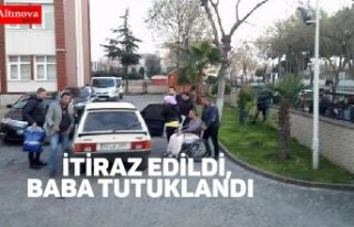 İTİRAZ EDİLDİ, BABA TUTUKLANDI