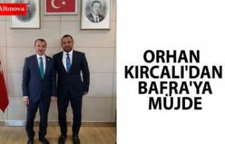 ORHAN KIRCALI'DAN BAFRA'YA MÜJDE