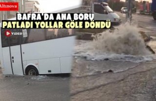 BAFRA'DA ANA BORU PATLADI YOLLAR GÖLE DÖNDÜ