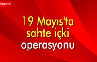 19 Mayıs'ta sahte içki ve içki yapımında...