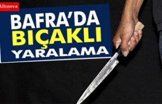 BAFRA’DA BIÇAKLI YARALAMA