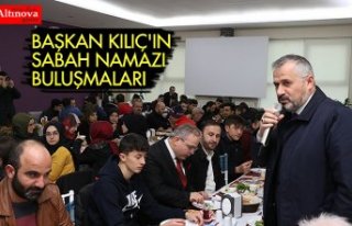 BAŞKAN KILIÇ'IN SABAH NAMAZI BULUŞMALARI