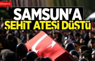 SAMSUN'A ŞEHİT ATEŞİ DÜŞTÜ