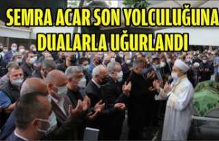 SEMRA ACAR SON YOLCULUĞUNA DUALARLA UĞURLANDI